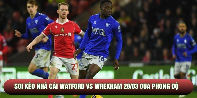 Soi kèo nhà cái Watford vs Wrexham 28/03 qua phong độ Soi kèo nhà cái Watford vs Wrexham 28/03 qua phong độ