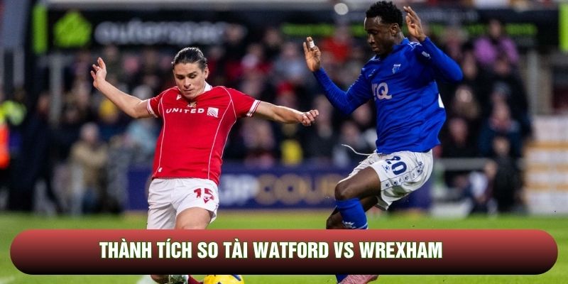 Thành tích so tài Watford vs Wrexham Thành tích so tài Watford vs Wrexham